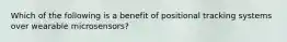 Which of the following is a benefit of positional tracking systems over wearable microsensors?