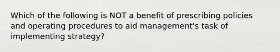 Which of the following is NOT a benefit of prescribing policies and operating procedures to aid management's task of implementing strategy?