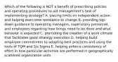 Which of the following is NOT a benefit of prescribing policies and operating procedures to aid management's task of implementing strategy? A. placing limits on independent action and helping overcome resistance to change B. providing top-down guidance to operating managers, supervisory personnel, and employees regarding how things need to be done and what behavior is expected C. promoting the creation of a work climate that facilitates good strategy execution D. helping build employee commitment to adopting best practices and using the tools of TQM and Six Sigma E. helping enforce consistency of effort in how particular activities are performed in geographically scattered organization units