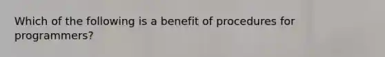 Which of the following is a benefit of procedures for programmers?