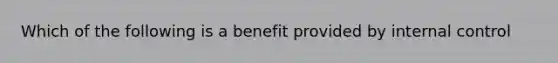 Which of the following is a benefit provided by internal control