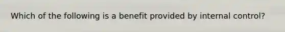 Which of the following is a benefit provided by internal​ control?