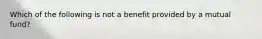 Which of the following is not a benefit provided by a mutual fund?