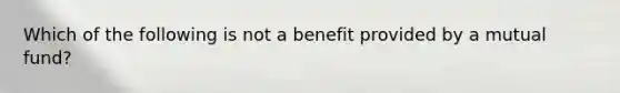 Which of the following is not a benefit provided by a mutual fund?