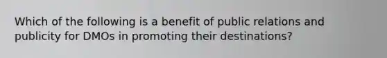 Which of the following is a benefit of public relations and publicity for DMOs in promoting their destinations?