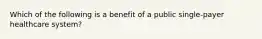 Which of the following is a benefit of a public single-payer healthcare system?