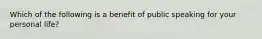 Which of the following is a benefit of public speaking for your personal life?