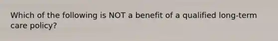 Which of the following is NOT a benefit of a qualified long-term care policy?