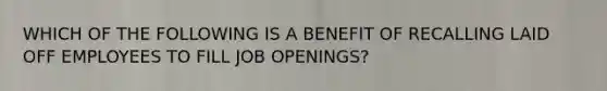 WHICH OF THE FOLLOWING IS A BENEFIT OF RECALLING LAID OFF EMPLOYEES TO FILL JOB OPENINGS?