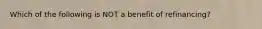 Which of the following is NOT a benefit of refinancing?