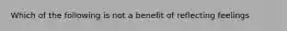 Which of the following is not a benefit of reflecting feelings