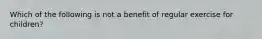 Which of the following is not a benefit of regular exercise for children?