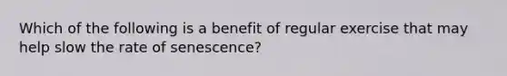 Which of the following is a benefit of regular exercise that may help slow the rate of senescence?