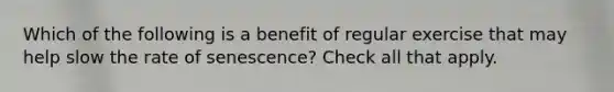 Which of the following is a benefit of regular exercise that may help slow the rate of senescence? Check all that apply.