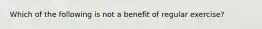 Which of the following is not a benefit of regular exercise?