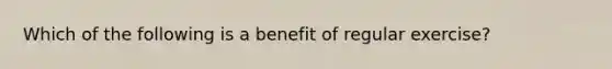 Which of the following is a benefit of regular exercise?