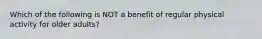 Which of the following is NOT a benefit of regular physical activity for older adults?