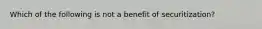 Which of the following is not a benefit of securitization?