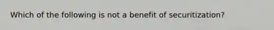 Which of the following is not a benefit of securitization?