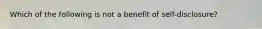 Which of the following is not a benefit of self-disclosure?