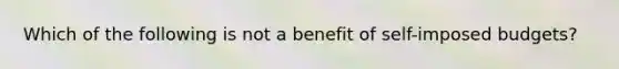 Which of the following is not a benefit of self-imposed budgets?