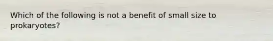 Which of the following is not a benefit of small size to prokaryotes?