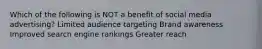 Which of the following is NOT a benefit of social media advertising? Limited audience targeting Brand awareness Improved search engine rankings Greater reach