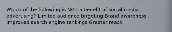 Which of the following is NOT a benefit of social media advertising? Limited audience targeting Brand awareness Improved search engine rankings Greater reach