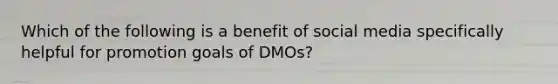 Which of the following is a benefit of social media specifically helpful for promotion goals of DMOs?