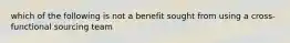 which of the following is not a benefit sought from using a cross-functional sourcing team