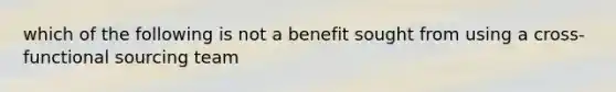 which of the following is not a benefit sought from using a cross-functional sourcing team