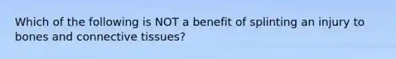 Which of the following is NOT a benefit of splinting an injury to bones and <a href='https://www.questionai.com/knowledge/kYDr0DHyc8-connective-tissue' class='anchor-knowledge'>connective tissue</a>s?