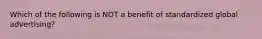 Which of the following is NOT a benefit of standardized global advertising?