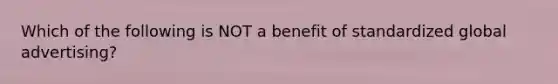 Which of the following is NOT a benefit of standardized global advertising?