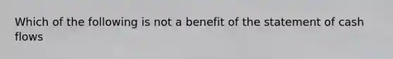 Which of the following is not a benefit of the statement of cash flows