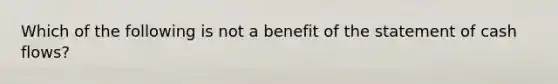 Which of the following is not a benefit of the statement of cash flows?