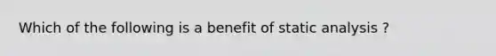 Which of the following is a benefit of static analysis ?