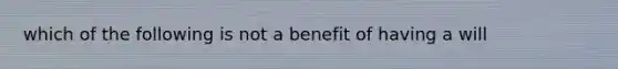 which of the following is not a benefit of having a will