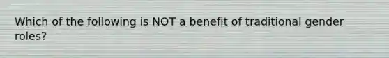 Which of the following is NOT a benefit of traditional gender roles?