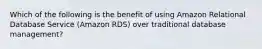 Which of the following is the benefit of using Amazon Relational Database Service (Amazon RDS) over traditional database management?