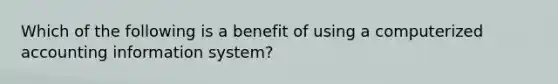 Which of the following is a benefit of using a computerized accounting information​ system?