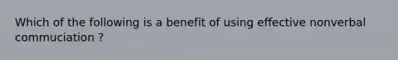 Which of the following is a benefit of using effective nonverbal commuciation ?