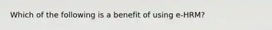 Which of the following is a benefit of using e-HRM?