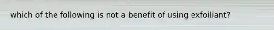 which of the following is not a benefit of using exfoiliant?