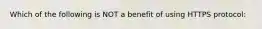 Which of the following is NOT a benefit of using HTTPS protocol: