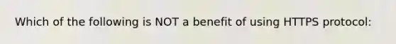 Which of the following is NOT a benefit of using HTTPS protocol: