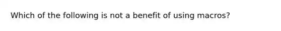 Which of the following is not a benefit of using macros?