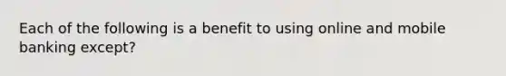 Each of the following is a benefit to using online and mobile banking except?