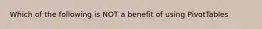 Which of the following is NOT a benefit of using PivotTables