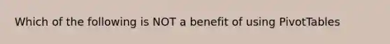 Which of the following is NOT a benefit of using PivotTables